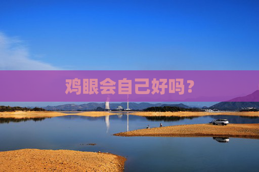 鸡眼会自己好吗？