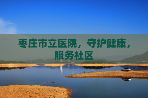 枣庄市立医院，守护健康，服务社区