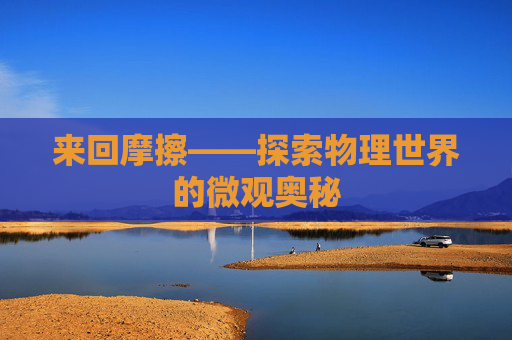 来回摩擦——探索物理世界的微观奥秘