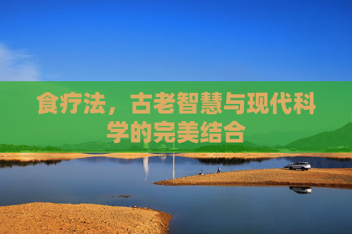 食疗法，古老智慧与现代科学的完美结合