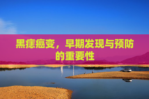 黑痣癌变，早期发现与预防的重要性