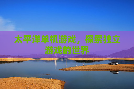 太平洋单机游戏，探索独立游戏的世界