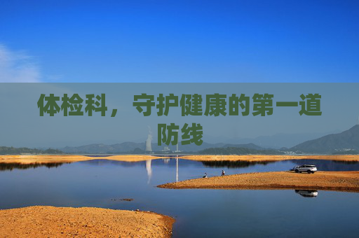 体检科，守护健康的第一道防线