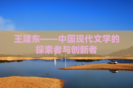 王建东——中国现代文学的探索者与创新者