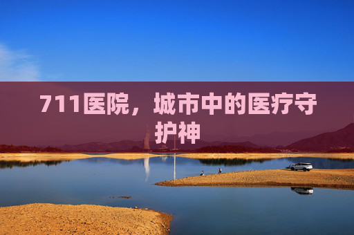 711医院，城市中的医疗守护神