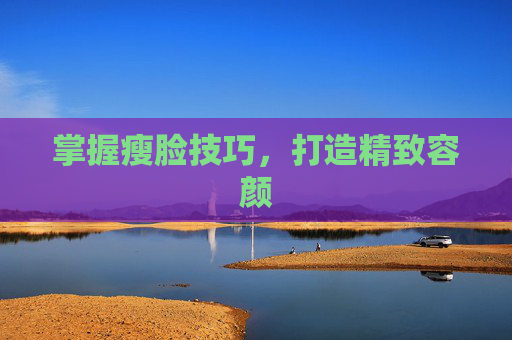 掌握瘦脸技巧，打造精致容颜