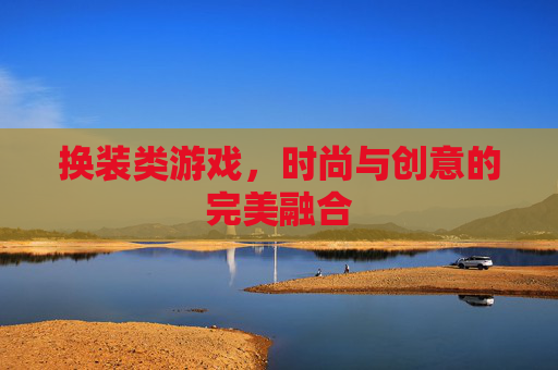 换装类游戏，时尚与创意的完美融合
