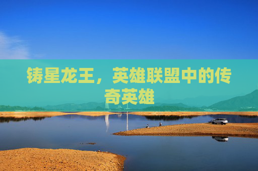 铸星龙王，英雄联盟中的传奇英雄