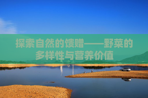 探索自然的馈赠——野菜的多样性与营养价值