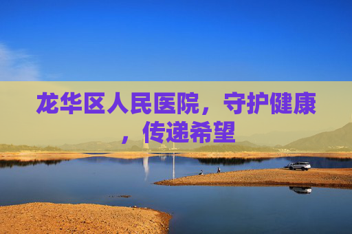 龙华区人民医院，守护健康，传递希望