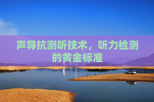 声导抗测听技术，听力检测的黄金标准