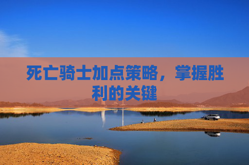 死亡骑士加点策略，掌握胜利的关键