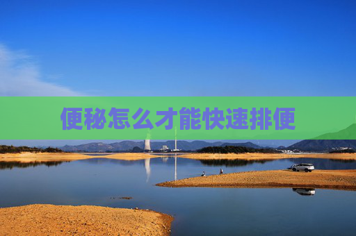 便秘怎么才能快速排便