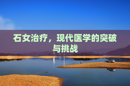 石女治疗，现代医学的突破与挑战