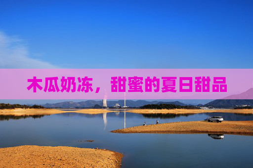 木瓜奶冻，甜蜜的夏日甜品