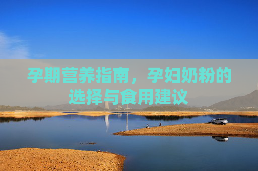 孕期营养指南，孕妇奶粉的选择与食用建议