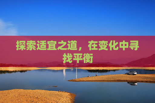 探索适宜之道,在变化中寻找平衡 探索适宜之道,在变化中寻找平衡