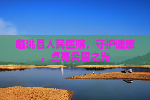 临洮县人民医院，守护健康，点亮希望之光