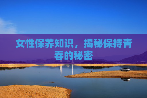 女性保养知识，揭秘保持青春的秘密