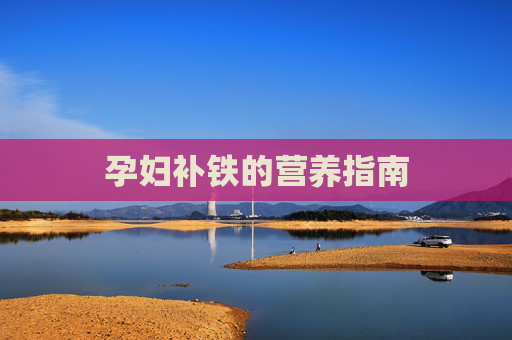 孕妇补铁的营养指南 孕妇补铁的营养指南
