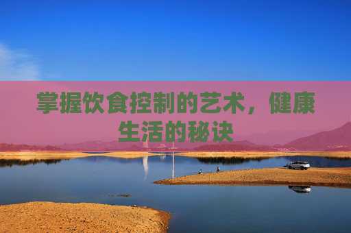 掌握饮食控制的艺术，健康生活的秘诀