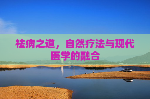 祛病之道，自然疗法与现代医学的融合