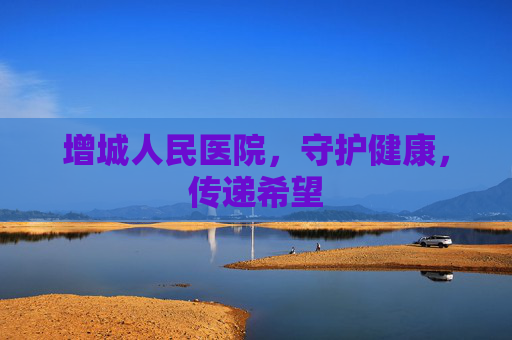 增城人民医院，守护健康，传递希望