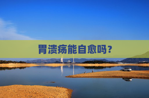 胃溃疡能自愈吗？