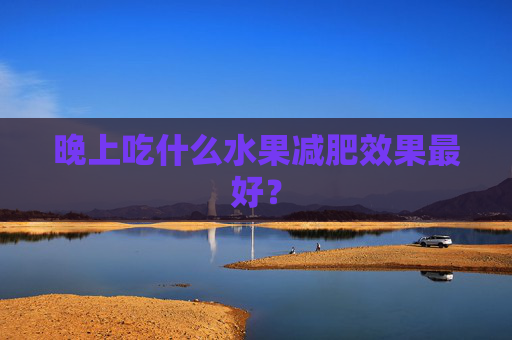 晚上吃什么水果减肥效果最好？