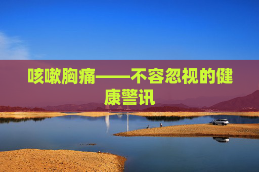 咳嗽胸痛——不容忽视的健康警讯