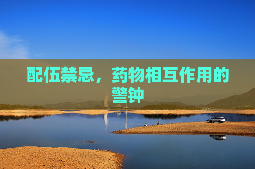 配伍禁忌，药物相互作用的警钟