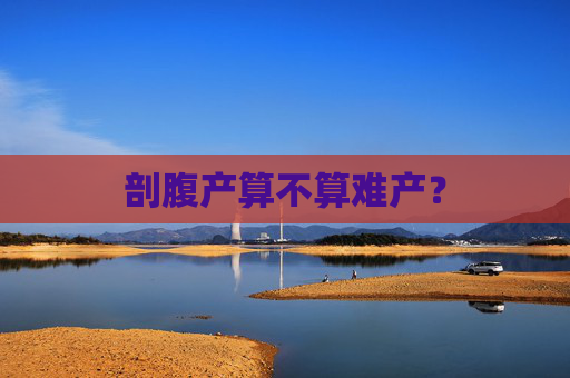剖腹产算不算难产？
