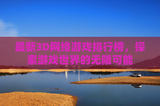 最新3D网络游戏排行榜，探索游戏世界的无限可能
