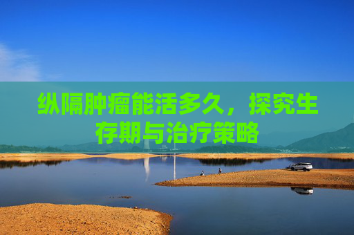 纵隔肿瘤能活多久，探究生存期与治疗策略