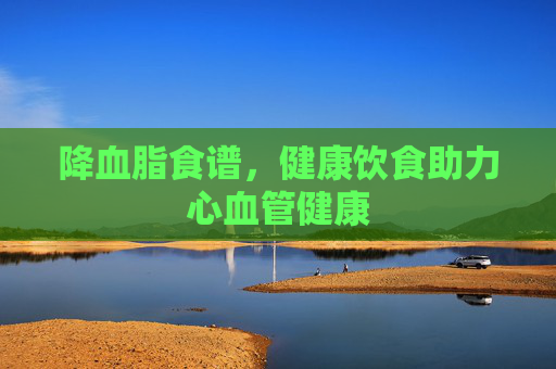 降血脂食谱，健康饮食助力心血管健康