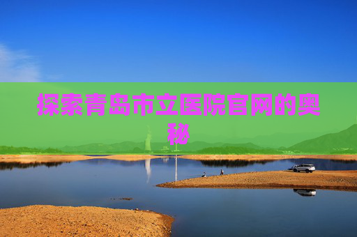 探索青岛市立医院官网的奥秘