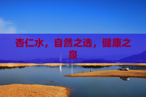 杏仁水，自然之选，健康之泉