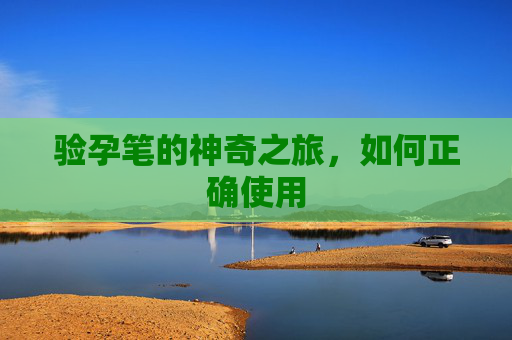 验孕笔的神奇之旅，如何正确使用