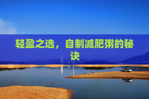 轻盈之选，自制减肥粥的秘诀