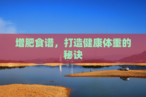 增肥食谱，打造健康体重的秘诀