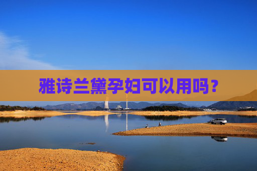 雅诗兰黛孕妇可以用吗? 雅诗兰黛孕妇可以用吗?