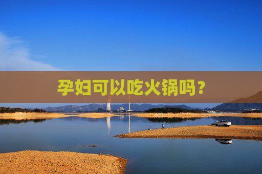 孕妇可以吃火锅吗？