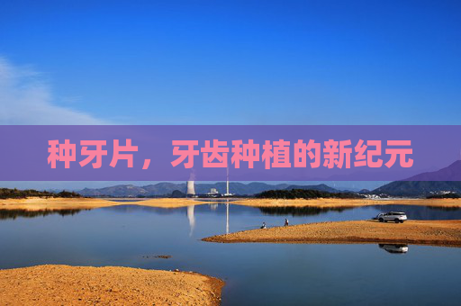 种牙片，牙齿种植的新纪元