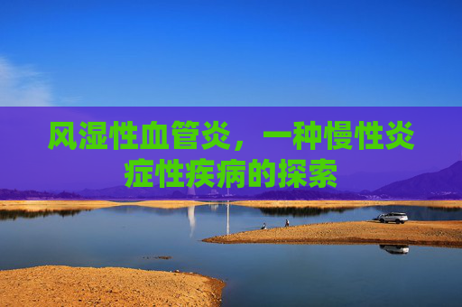 风湿性血管炎，一种慢性炎症性疾病的探索