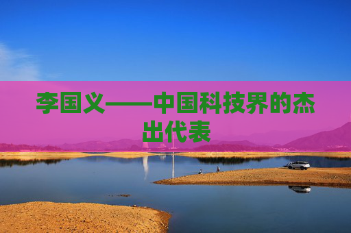 李国义——中国科技界的杰出代表