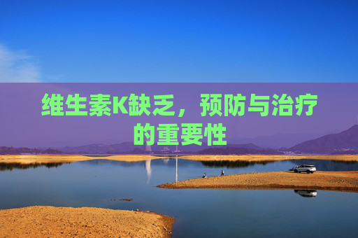 维生素K缺乏，预防与治疗的重要性
