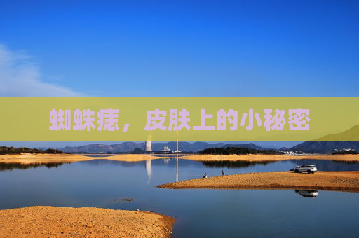 蜘蛛痣，皮肤上的小秘密