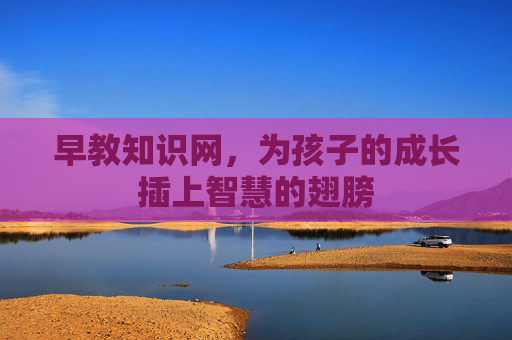 早教知识网，为孩子的成长插上智慧的翅膀