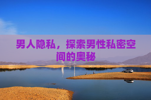 男人隐私，探索男性私密空间的奥秘