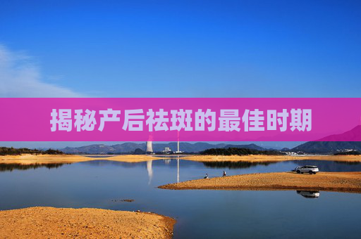 揭秘产后祛斑的最佳时期